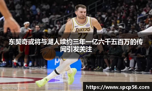 米兰东契奇或将与湖人续约三年一亿六千五百万的传闻引发关注
