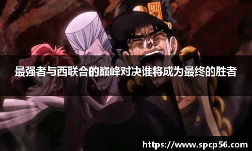 米兰最强者与西联合的巅峰对决谁将成为最终的胜者